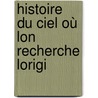 Histoire Du Ciel Où Lon Recherche Lorigi door Onbekend