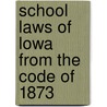 School Laws Of Lowa From The Code Of 1873 door Onbekend