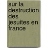 Sur La Destruction Des Jesuites En France door Onbekend