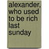 Alexander, Who Used to Be Rich Last Sunday by Unknown