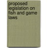 Proposed Legislation On Fish And Game Laws door Onbekend
