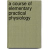 A Course Of Elementary Practical Physiology door Onbekend