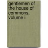 Gentlemen Of The House Of Commons, Volume I by Unknown
