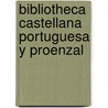 Bibliotheca Castellana Portuguesa y Proenzal by Unknown
