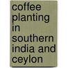 Coffee Planting In Southern India And Ceylon by Unknown