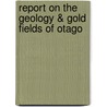 Report On The Geology & Gold Fields Of Otago door Onbekend