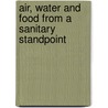 Air, Water And Food From A Sanitary Standpoint by Unknown