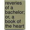 Reveries Of A Bachelor; Or, A Book Of The Heart door Onbekend