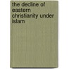 The Decline Of Eastern Christianity Under Islam door Onbekend