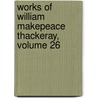 Works of William Makepeace Thackeray, Volume 26 by Unknown