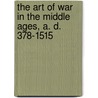 The Art Of War In The Middle Ages, A. D. 378-1515 by Unknown