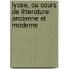 Lycee, Ou Cours De Litterature Ancienne Et Moderne by Unknown