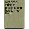 Organized Labor; Its Problems And How To Meet Them door Onbekend