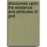 Discourses Upon The Existence And Attributes Of God door Onbekend