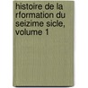 Histoire de La Rformation Du Seizime Sicle, Volume 1 by Unknown