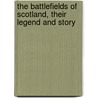 The Battlefields Of Scotland, Their Legend And Story door Onbekend