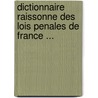 Dictionnaire Raissonne Des Lois Penales de France ... by Unknown