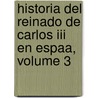 Historia Del Reinado De Carlos Iii En Espaa, Volume 3 door Onbekend