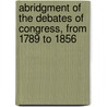 Abridgment Of The Debates Of Congress, From 1789 To 1856 door Onbekend
