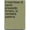 Il Marchese Di Santa Prassede; Ovvero, La Vendetta Paterna door Onbekend