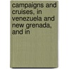 Campaigns and Cruises, in Venezuela and New Grenada, and in door Onbekend
