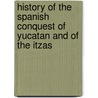 History Of The Spanish Conquest Of Yucatan And Of The Itzas by Unknown