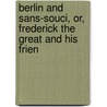 Berlin and Sans-Souci, Or, Frederick the Great and His Frien door Onbekend