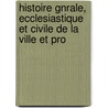 Histoire Gnrale, Ecclesiastique Et Civile de La Ville Et Pro door Onbekend