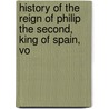 History of the Reign of Philip the Second, King of Spain, Vo door Onbekend