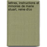 Lettres, Instructions Et Mmoires de Marie Stuart, Reine D'Co by Unknown