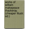 Works of William Makepeace Thackeray. (Cheaper Illustr. Ed.) door Onbekend