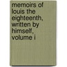 Memoirs Of Louis The Eighteenth, Written By Himself, Volume I by Unknown