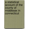 A Statistical Account Of The County Of Middlesex In Connecticut door Onbekend