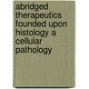 Abridged Therapeutics Founded Upon Histology A Cellular Pathology door Onbekend