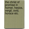The Christ Of Promise In Homer, Hesios, Vergil, Ovid, Horace Etc. by Unknown