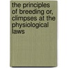 The Principles Of Breeding Or, Climpses At The Physiological Laws door Onbekend