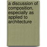 A Discussion Of Composition, Especially As Applied To Architecture door Onbekend