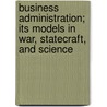 Business Administration; Its Models In War, Statecraft, And Science by Unknown