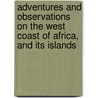 Adventures And Observations On The West Coast Of Africa, And Its Islands door Onbekend