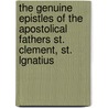 The Genuine Epistles Of The Apostolical Fathers St. Clement, St. Lgnatius door Onbekend