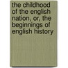 The Childhood Of The English Nation, Or, The Beginnings Of English History by Unknown