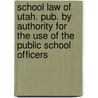 School Law Of Utah. Pub. By Authority For The Use Of The Public School Officers door Onbekend