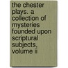 The Chester Plays. A Collection Of Mysteries Founded Upon Scriptural Subjects, Volume Ii by Unknown