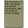 The Confession Of Faith, The Larger And Shorter Catechisms, With The Scripture Proofs At Large by Unknown