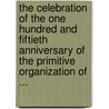 The Celebration Of The One Hundred And Fiftieth Anniversary Of The Primitive Organization Of ... by Unknown