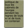 Politique De Tous Les Cabinets De L'Europe Pendant Les Regnes De Louis Xv Et De Louis Xvi Contenan door Onbekend