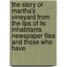 The Story Of Martha's Vineyard From The Lips Of Its Inhabitants Newspaper Files And Those Who Have by Unknown