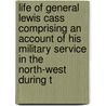 Life Of General Lewis Cass Comprising An Account Of His Military Service In The North-West During T door Onbekend