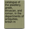 Catalogue Of The Jewellery, Greek, Etruscan, And Roman, In The Departments Of Antiquities, British M door Onbekend