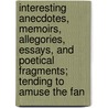 Interesting Anecdotes, Memoirs, Allegories, Essays, And Poetical Fragments; Tending To Amuse The Fan door Onbekend
